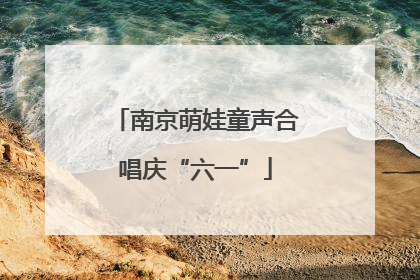 南京萌娃童声合唱庆“六一”