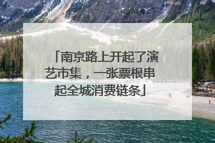 南京路上开起了演艺市集，一张票根串起全城消费链条