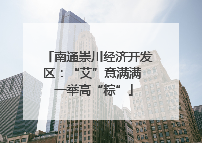 南通崇川经济开发区：“艾”意满满 一举高“粽”