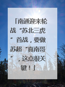 南通迎来轮战“苏北三虎”首战，要做苏超“真南哥”，这点很关键！