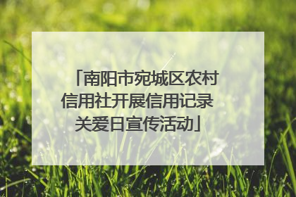 南阳市宛城区农村信用社开展信用记录关爱日宣传活动