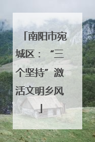 南阳市宛城区：“三个坚持”激活文明乡风