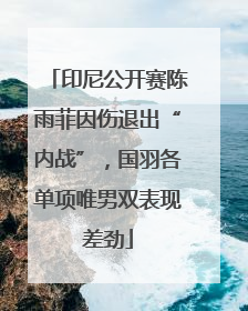 印尼公开赛陈雨菲因伤退出“内战”，国羽各单项唯男双表现差劲