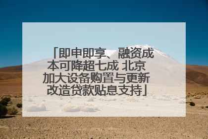 即申即享、融资成本可降超七成 北京加大设备购置与更新改造贷款贴息支持