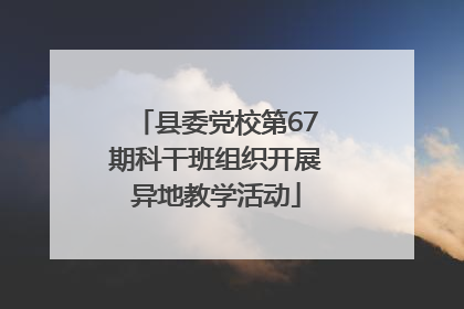 县委党校第67期科干班组织开展异地教学活动
