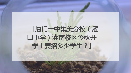 厦门一中集美分校（灌口中学）灌南校区今秋开学！要招多少学生？