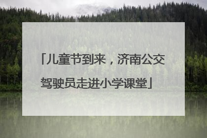 儿童节到来，济南公交驾驶员走进小学课堂