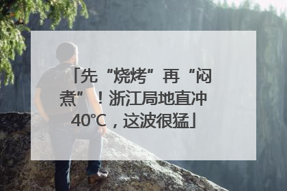 先“烧烤”再“闷煮”！浙江局地直冲40℃，这波很猛