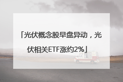 光伏概念股早盘异动，光伏相关ETF涨约2%