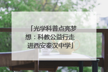光学科普点亮梦想：科教公益行走进西安秦汉中学