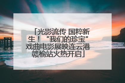光影流传 国粹新生！“我们的珍宝”戏曲电影展映连云港赣榆站火热开启