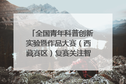 全国青年科普创新实验暨作品大赛（西藏赛区）复赛关注智慧环保等主题