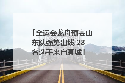 全运会龙舟预赛山东队强势出线 28名选手来自聊城