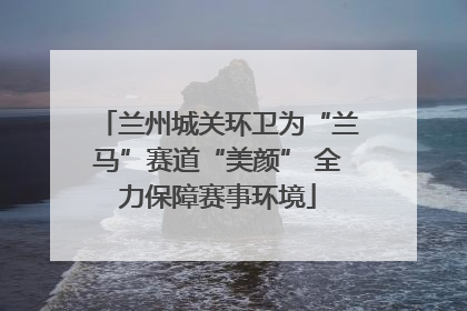 兰州城关环卫为“兰马”赛道“美颜” 全力保障赛事环境