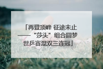 再登顶峰 征途未止——“莎头”组合圆梦世乒赛混双三连冠