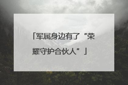 军属身边有了“荣耀守护合伙人”