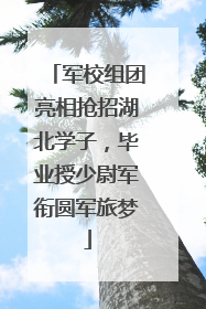 军校组团亮相抢招湖北学子，毕业授少尉军衔圆军旅梦
