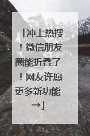 冲上热搜！微信朋友圈能折叠了！网友许愿更多新功能→