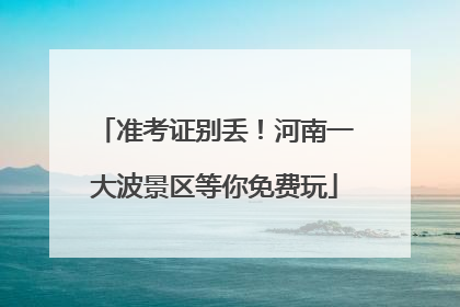准考证别丢！河南一大波景区等你免费玩