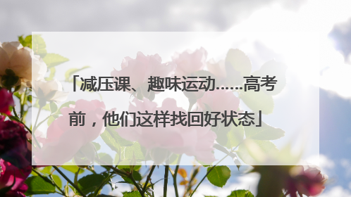 减压课、趣味运动……高考前，他们这样找回好状态