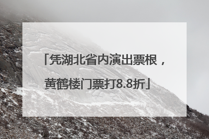 凭湖北省内演出票根，黄鹤楼门票打8.8折