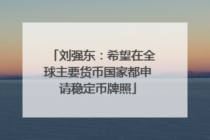 刘强东：希望在全球主要货币国家都申请稳定币牌照