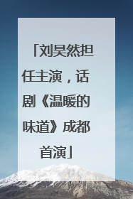 刘昊然担任主演，话剧《温暖的味道》成都首演