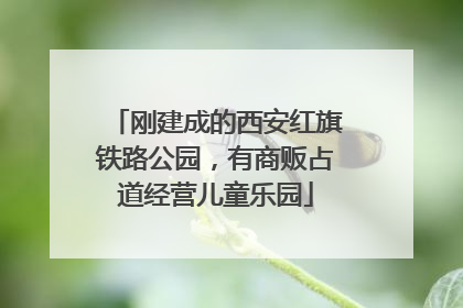 刚建成的西安红旗铁路公园，有商贩占道经营儿童乐园