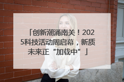 创新潮涌南关！2025科技活动周启幕，新质未来正“加载中”
