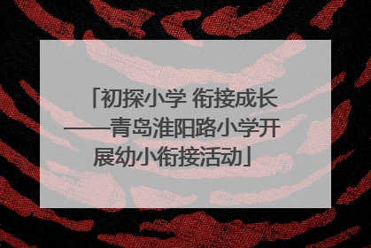初探小学 衔接成长——青岛淮阳路小学开展幼小衔接活动