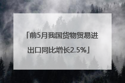 前5月我国货物贸易进出口同比增长2.5%