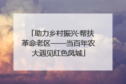 助力乡村振兴·帮扶革命老区——当百年农大遇见红色凤城