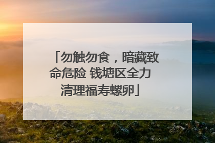 勿触勿食，暗藏致命危险 钱塘区全力清理福寿螺卵