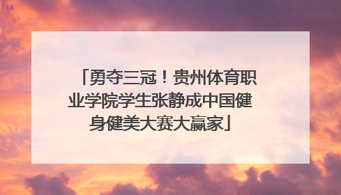 勇夺三冠！贵州体育职业学院学生张静成中国健身健美大赛大赢家