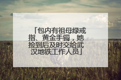 包内有祖母绿戒指、黄金手镯，她捡到后及时交给武汉地铁工作人员