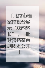 北京市档案馆搭台展示“戏韵悠长”，一批珍贵档案京剧剧本公开