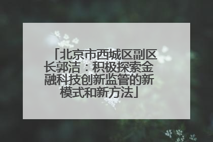北京市西城区副区长郭洁：积极探索金融科技创新监管的新模式和新方法