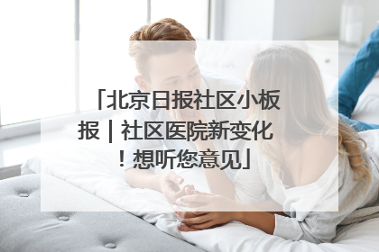 北京日报社区小板报｜社区医院新变化！想听您意见
