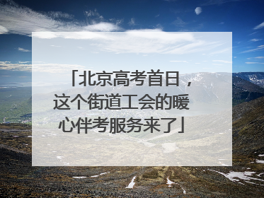 北京高考首日，这个街道工会的暖心伴考服务来了