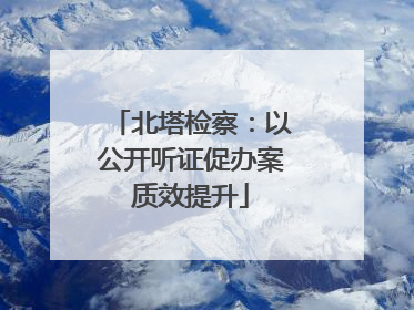 北塔检察：以公开听证促办案质效提升