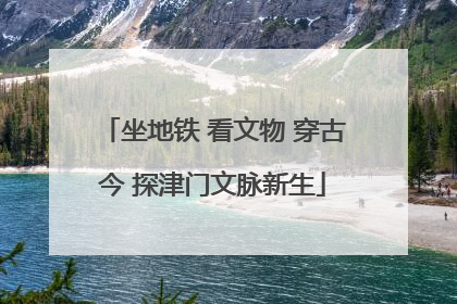 坐地铁 看文物 穿古今 探津门文脉新生