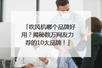 吹风机哪个品牌好用？揭秘数万网友力荐的10大品牌！