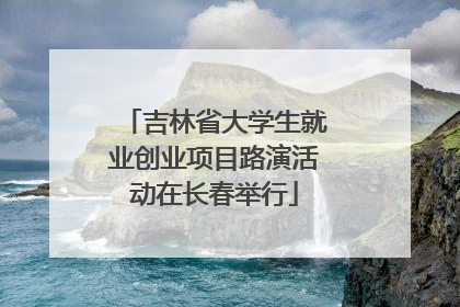 吉林省大学生就业创业项目路演活动在长春举行