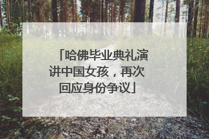哈佛毕业典礼演讲中国女孩，再次回应身份争议