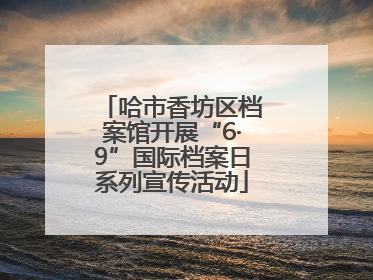 哈市香坊区档案馆开展“6·9”国际档案日系列宣传活动