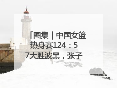 图集｜中国女篮热身赛124：57大胜波黑，张子宇得到16分