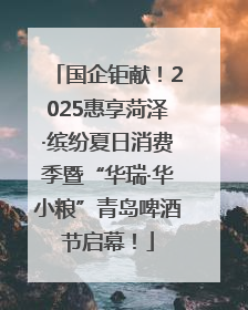 国企钜献！2025惠享菏泽·缤纷夏日消费季暨“华瑞·华小粮”青岛啤酒节启幕！