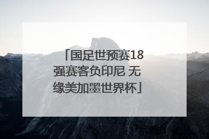 国足世预赛18强赛客负印尼 无缘美加墨世界杯