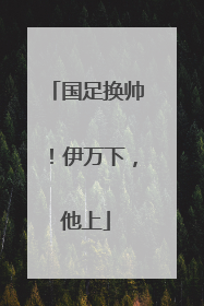 国足换帅！伊万下，他上