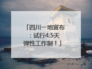 四川一地宣布：试行4.5天弹性工作制！